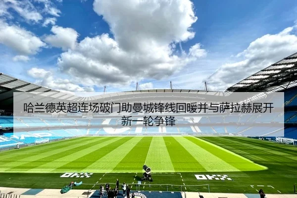 哈兰德英超连场破门助曼城锋线回暖并与萨拉赫展开新一轮争锋