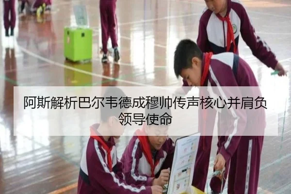 阿斯解析巴尔韦德成穆帅传声核心并肩负领导使命